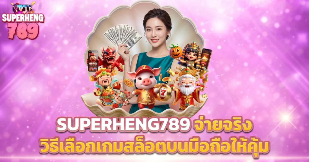 SUPERHENG789 จ่ายจริง วิธีเลือกเกมสล็อตบนมือถือให้คุ้ม